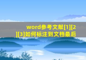 word参考文献[1][2][3]如何标注到文档最后